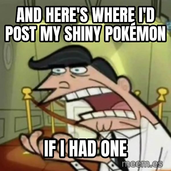 If i had one meme: AND HERE'S WHERE I'D POST MY SHINY POKéMON / IF i had one