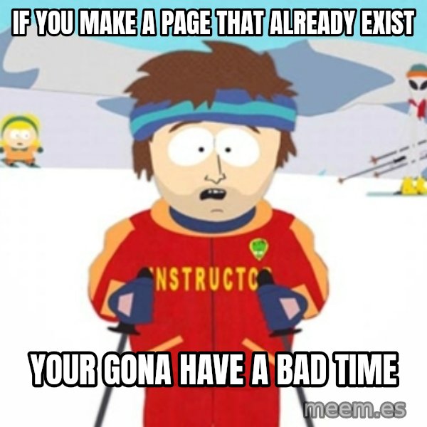 Bad time ski instructor 1 meme: if you make a page that already exist / your gona have a bad time