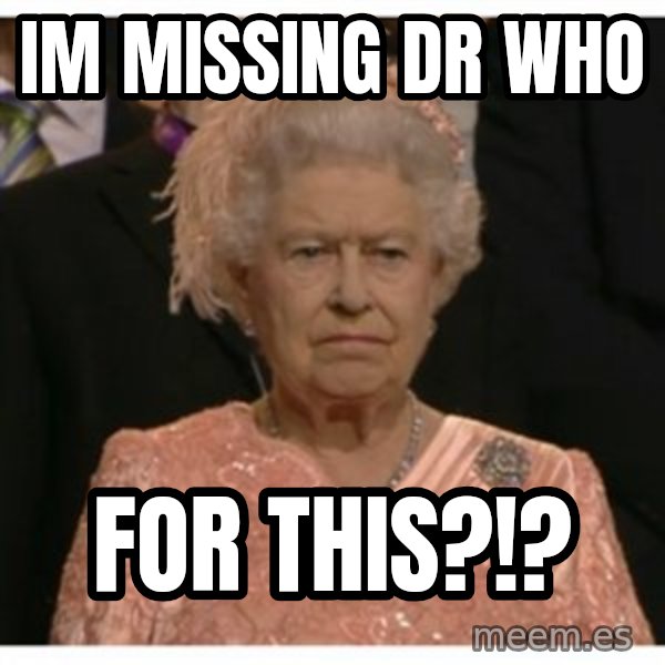 Unimpressed Queen meme: Im missing Dr Who / FOR THIS?!?