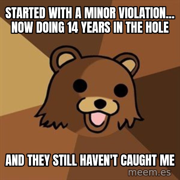 Pedobear meme: started with a minor violation... now doing 14 years in the hole / and they still haven't caught me