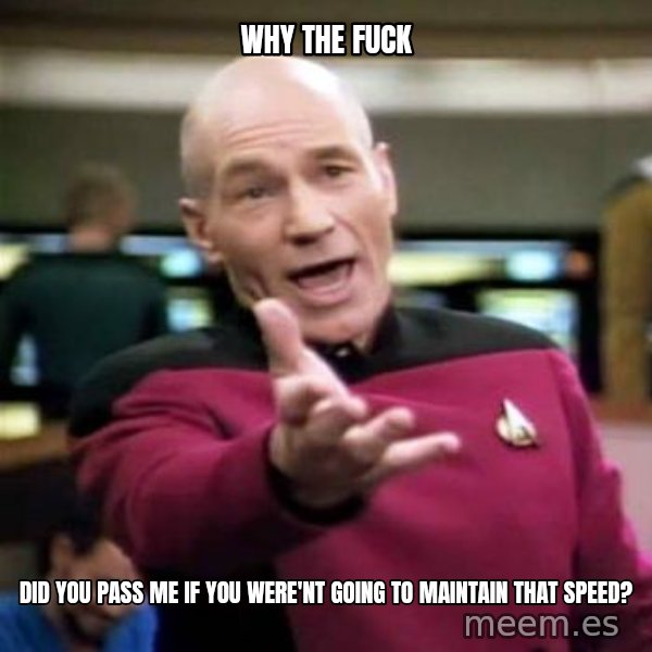 Picard Wtf meme: Why the fuck / Did you pass me if you were'nt going to maintain that speed?