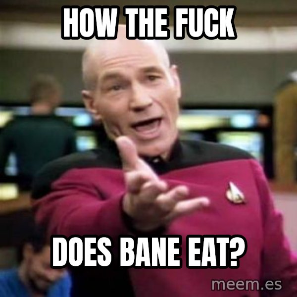 Picard Wtf meme: how the fuck / does bane eat?