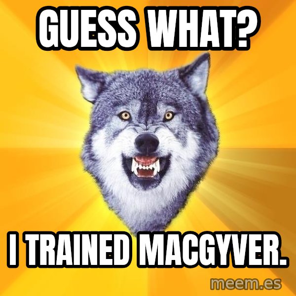 Courage Wolf meme: Guess what? / I trained Macgyver.