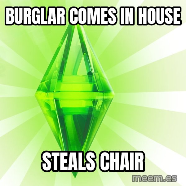 Sims meme: BURGLAR COMES IN HOUSE / STEALS CHAIR
