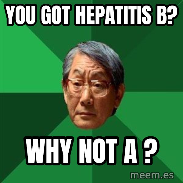 High Expectations Asian Father meme: You got hepatitis b? / Why not A ?