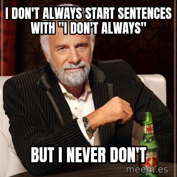 The Most Interesting Man In The World meme: i don't always start sentences with "i don't always" / but I never don't