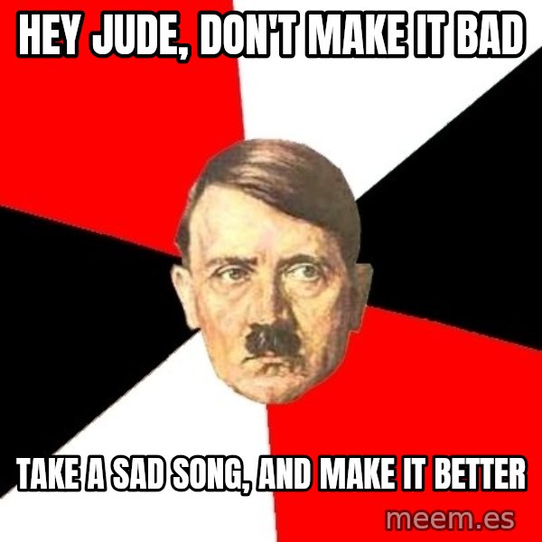 Advice Hitler meme: Hey jude, don't make it bad / take a sad song, and make it better
