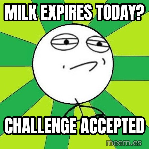 Challenge Accepted 2 meme: Milk expires today? / Challenge Accepted