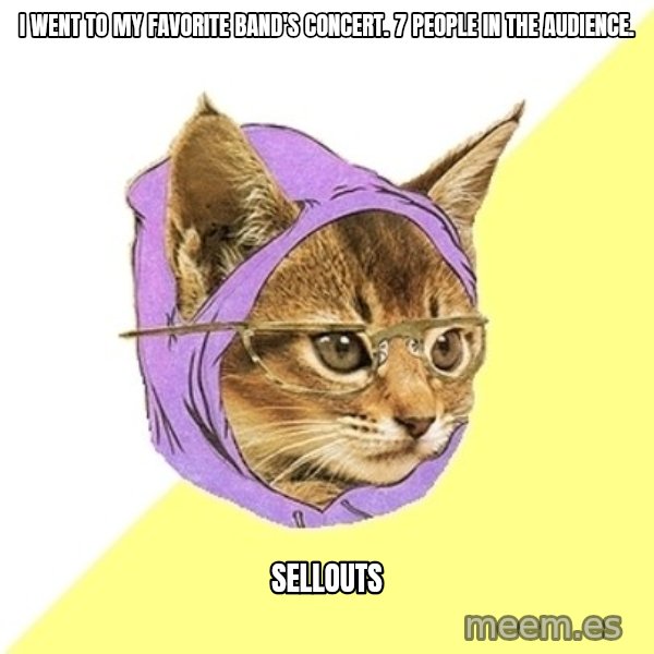 Hipster Kitty meme: I went to my favorite band's concert. 7 people in the audience. / sellouts