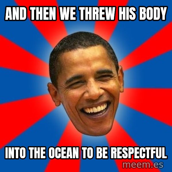 Obama meme: and then we threw his body / into the ocean to be respectful