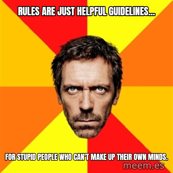 Diagnostic House meme: rules are just helpful guidelines... / for stupid people who can't make up their own minds.