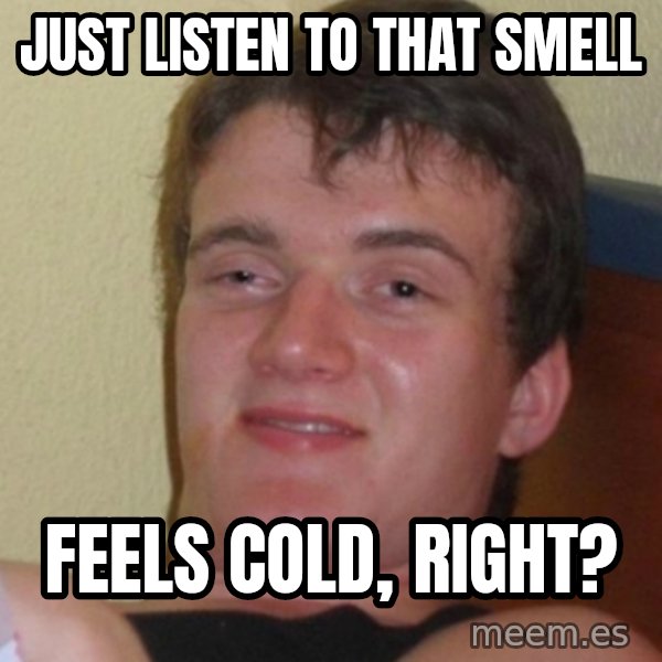 Stoner Stanley meme: just listen to that smell / feels cold, right?