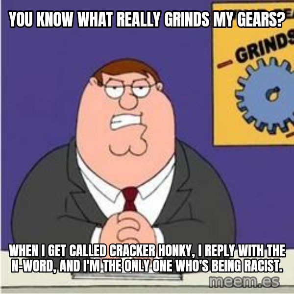 Grinds My Gears Peter Griffin meme: you know what really grinds my gears? / when i get called cracker honky, i reply with the n-word, and i'm the only one who's being racist.
