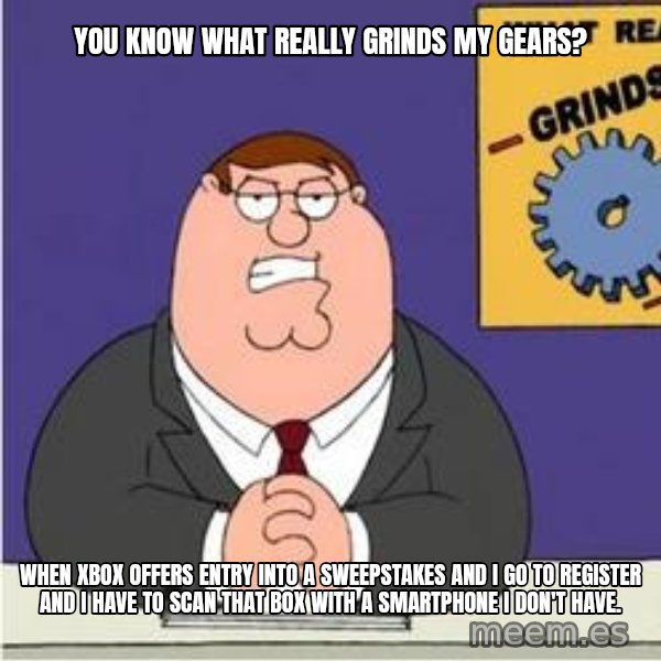 Grinds My Gears Peter Griffin meme: you know what really grinds my gears? / when xbox offers entry into a sweepstakes and i go to register and i have to scan that box with a smartphone i don't have.