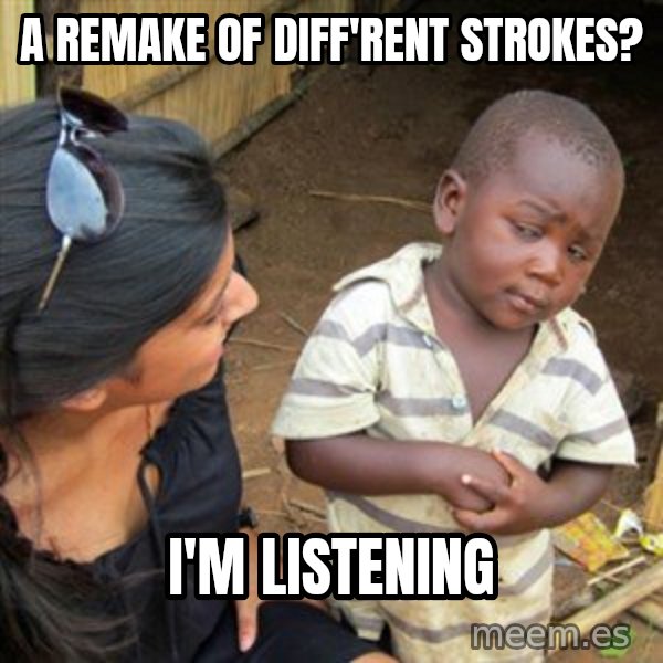 Skeptical 3rd World Kid meme: a remake of diff'rent strokes? / i'm listening