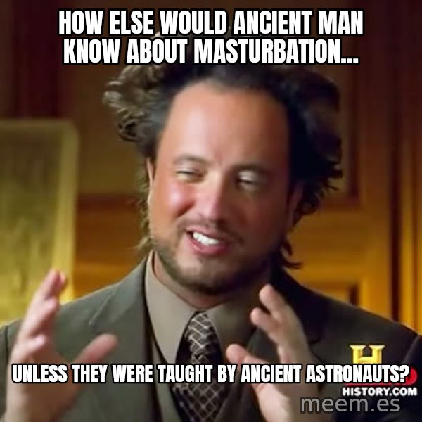 Giorgio A Tsoukalos Hair meme: How else would ancient man know about masturbation... / unless they were taught by ancient astronauts?