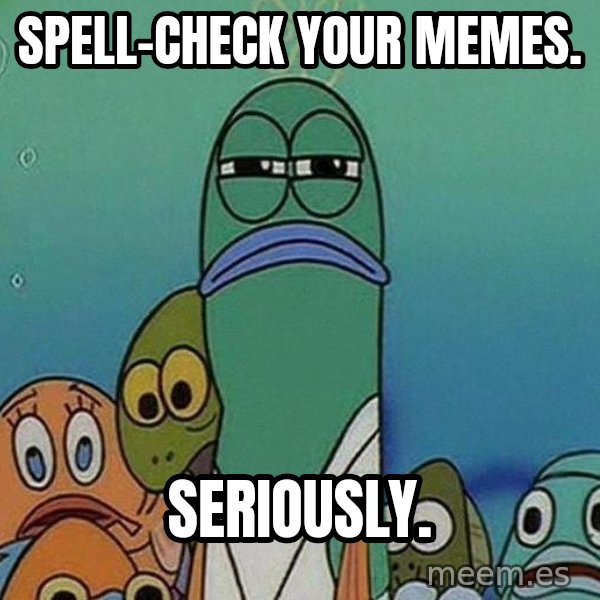 Serious Fish Spongebob meme: spell-check your memes. / seriously.