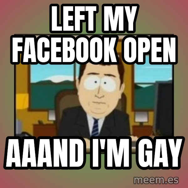 south park aand it's gone meme: Left my facebook open / aaand I'm gay