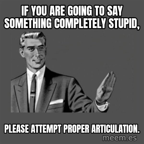 Grammar Guy meme: if you are going to say something completely stupid, / please attempt proper articulation.