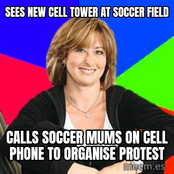 Sheltering Suburban Mom meme: Sees New cell tower at soccer field / calls soccer mums on cell phone to organise protest