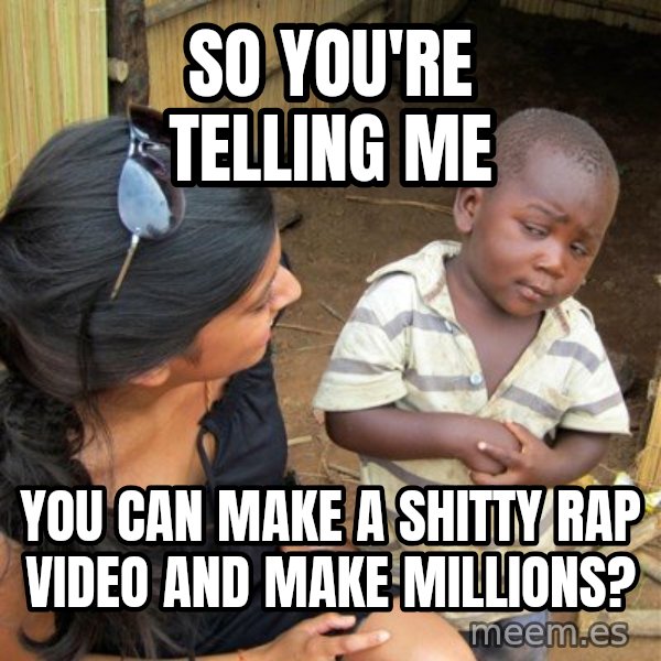 Skeptical 3rd World Kid meme: so you're telling me / you can make a shitty rap video and make millions?