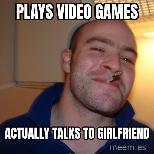 Good Guy Greg meme: Plays video games / actually talks to girlfriend