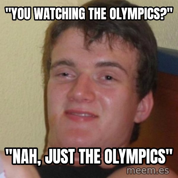 Stoner Stanley meme: "You watching the Olympics?" / "Nah, just the olympics"
