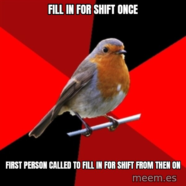 Retail Robin meme: fill in for shift once / first person called to fill in for shift from then on