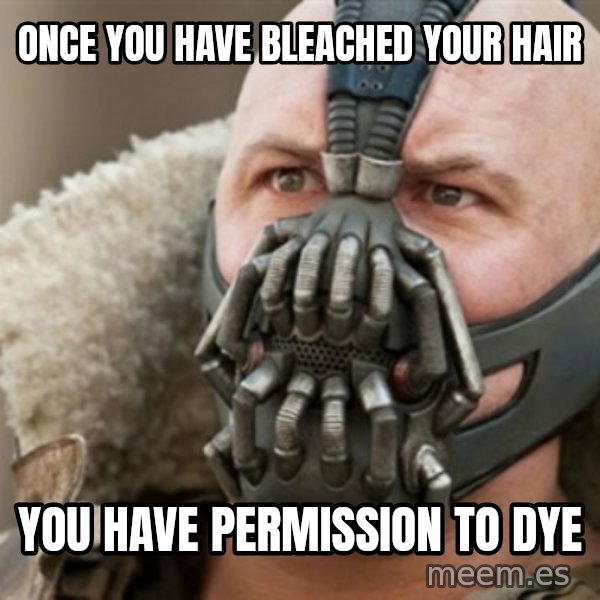 Bane meme: Once you have bleached your hair / You have permission to dye