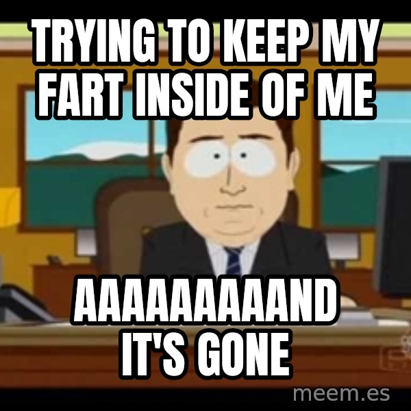 south park aand it's gone meme: Trying to keep my fart inside of me / aaaaaaaaand it's gone