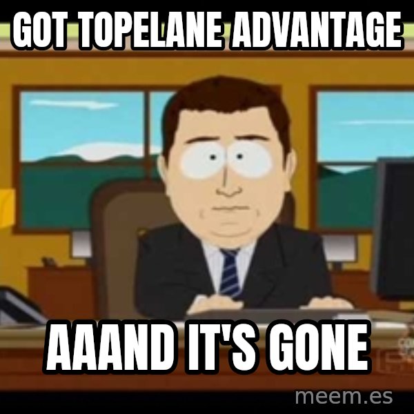 Aand Its Gone meme: GOT TOPELANE ADVANTAGE / AAAND IT'S GONE
