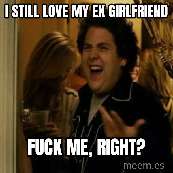 Fuck me right meme: i still love my ex girlfriend / fuck me, right?