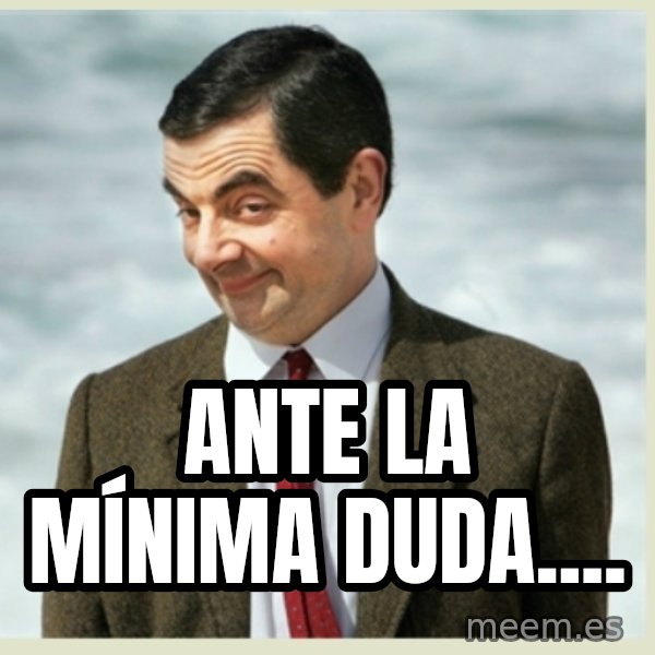 MR bean meme: Ante la mínima duda....