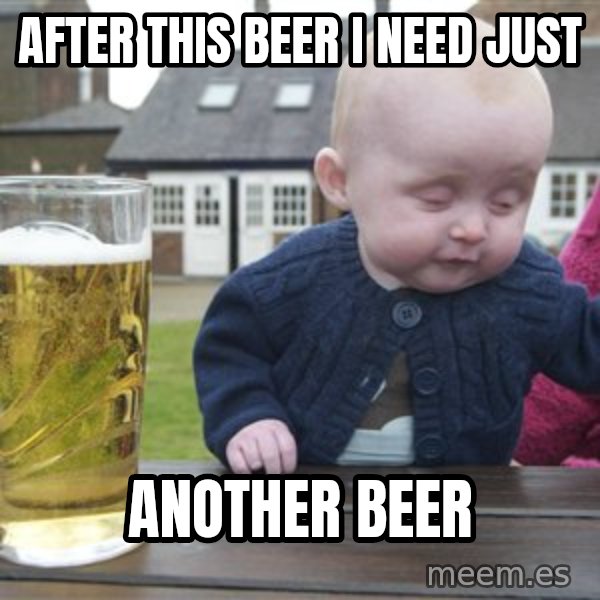 drunk baby 1 meme: after this beer i need just / another beer