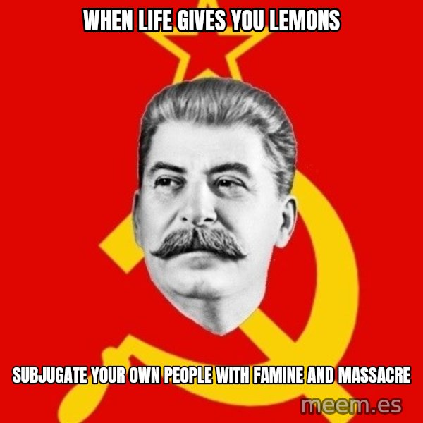 Stalin Says meme: when life gives you lemons / subjugate your own people with famine and massacre