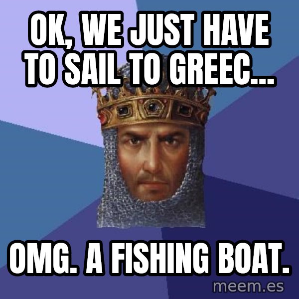 Age Of Empires meme: ok, we just have to sail to greec... / omg. a fishing boat.