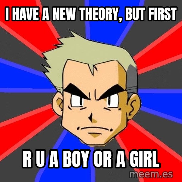 Professor Oak meme: I have a new theory, but first / r u a boy or a girl
