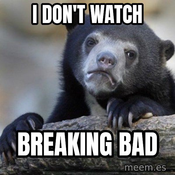 Confession Bear meme: I don't watch / breaking bad