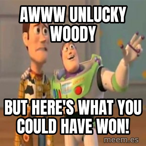 X, X Everywhere  meme: awww unlucky woody / but here's what you could have won!