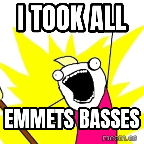 X ALL THE THINGS meme: i took all / emmets basses