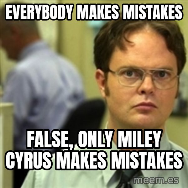 Dwight Schrute meme: everybody makes mistakes / false, only miley cyrus makes mistakes