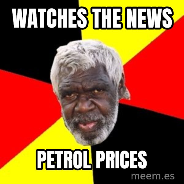 Aboriginal meme: WATCHES THE NEWS / PETROL PRICES