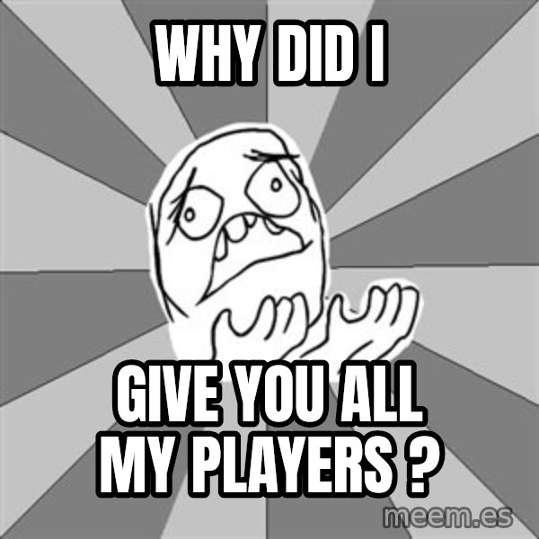 Whyyy??? meme: why did i / give you all my players ?