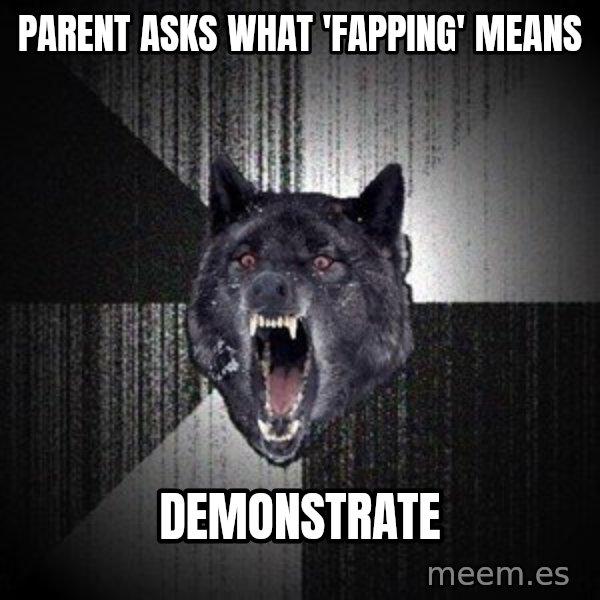 Insanity Wolf meme: PARENT ASKS WHAT 'FAPPING' MEANS / DEMONSTRATE