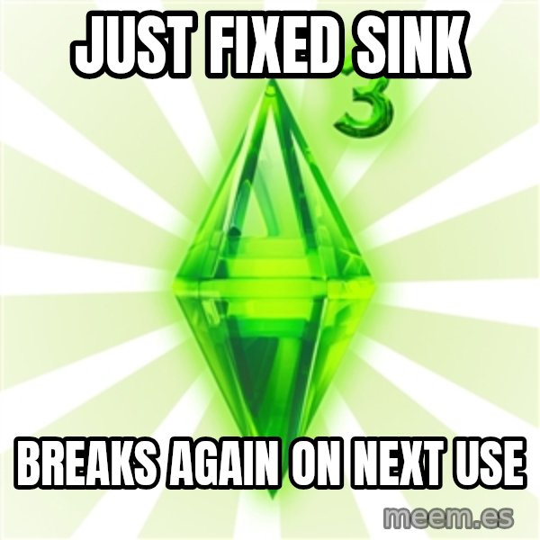 Sims meme: just fixed sink / breaks again on next use