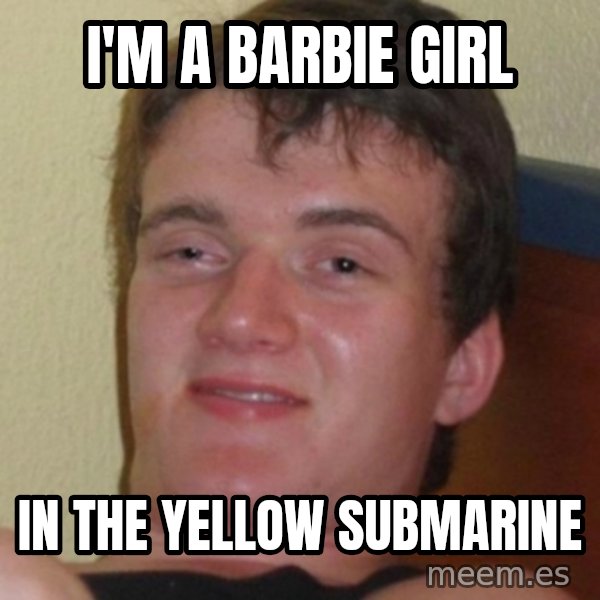 Stoner Guy meme: I'm a barbie girl / in the yellow submarine