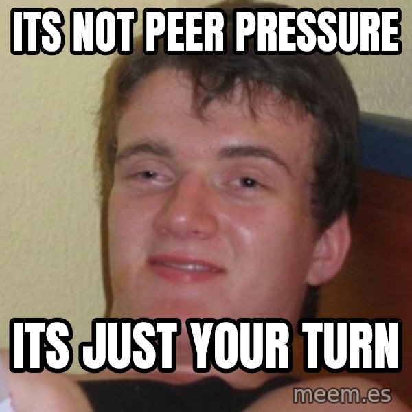 Really Stoned Guy meme: Its not peer pressure / Its just your turn