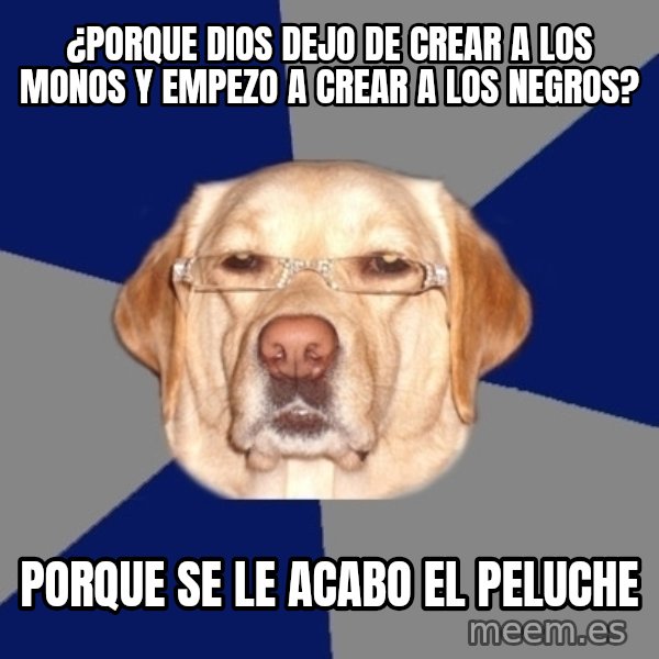 Racist Dog meme: ¿Porque dios dejo de crear a los monos y empezo a crear a los negros? / porque se le acabo el peluche