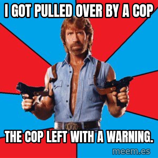 Chuck Norris  meme: I got pulled over by a cop / the cop left with a warning.