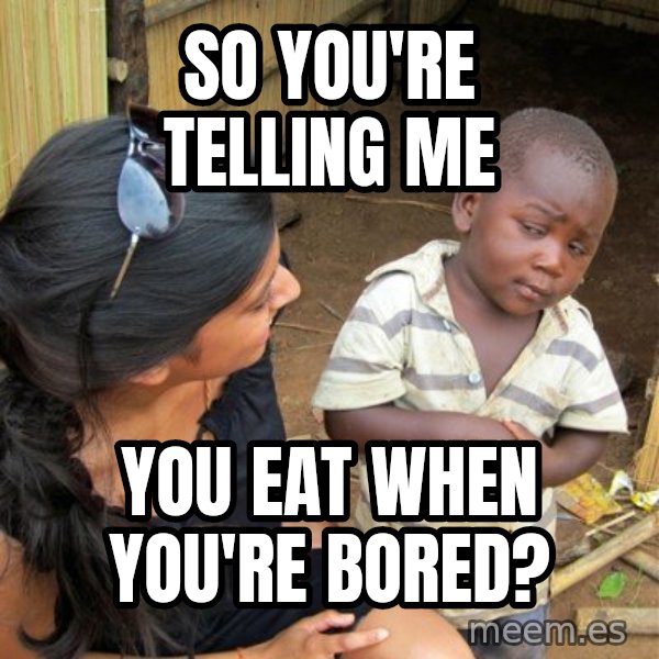 Skeptical 3rd World Kid meme: So you're telling me / You eat when you're bored?
